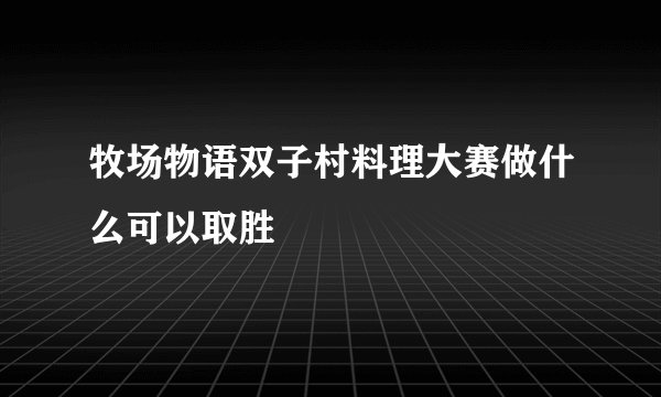 牧场物语双子村料理大赛做什么可以取胜
