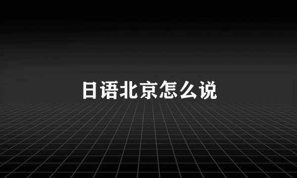 日语北京怎么说