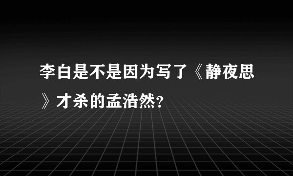 李白是不是因为写了《静夜思》才杀的孟浩然？