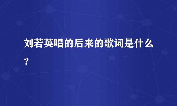 刘若英唱的后来的歌词是什么？