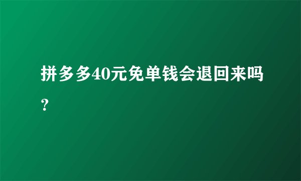 拼多多40元免单钱会退回来吗？
