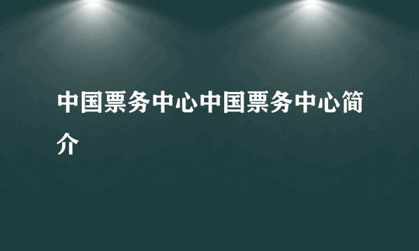 中国票务中心中国票务中心简介