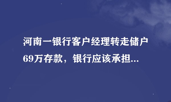 河南一银行客户经理转走储户69万存款，银行应该承担责任吗？