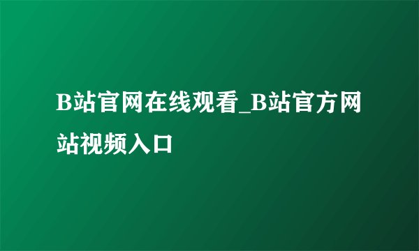 B站官网在线观看_B站官方网站视频入口