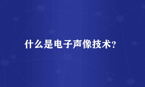 什么是电子声像技术？