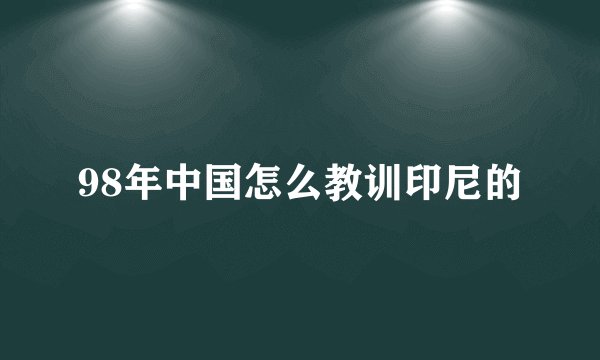 98年中国怎么教训印尼的