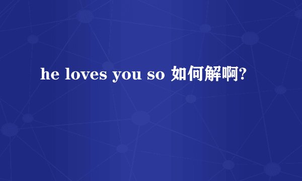 he loves you so 如何解啊?