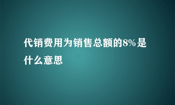 代销费用为销售总额的8%是什么意思