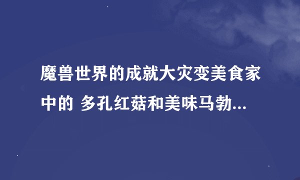 魔兽世界的成就大灾变美食家中的 多孔红菇和美味马勃菌哪有?