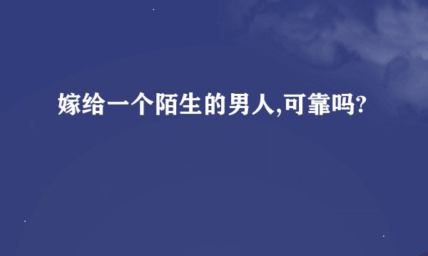 嫁给一个陌生的男人,可靠吗?