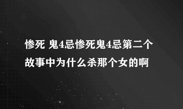 惨死 鬼4忌惨死鬼4忌第二个故事中为什么杀那个女的啊