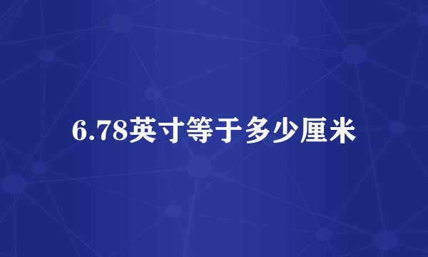 6.78英寸等于多少厘米