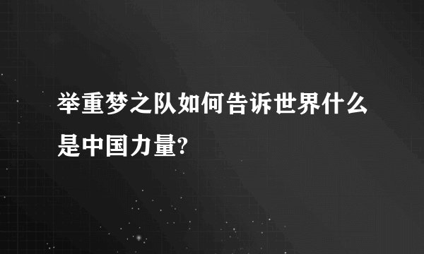 举重梦之队如何告诉世界什么是中国力量?