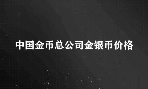 中国金币总公司金银币价格