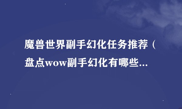 魔兽世界副手幻化任务推荐（盘点wow副手幻化有哪些）「待收藏」