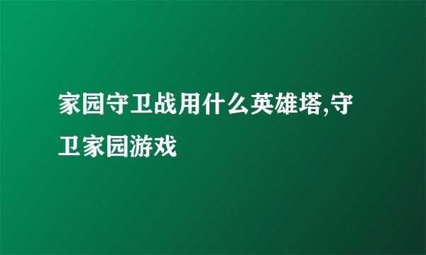 家园守卫战用什么英雄塔,守卫家园游戏