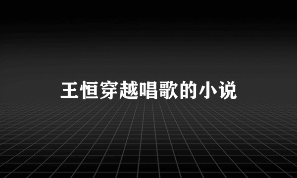王恒穿越唱歌的小说