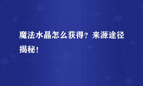 魔法水晶怎么获得？来源途径揭秘！