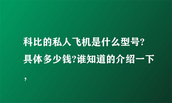 科比的私人飞机是什么型号?具体多少钱?谁知道的介绍一下，