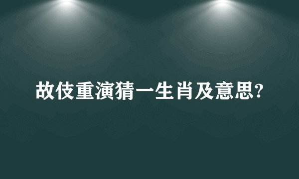 故伎重演猜一生肖及意思?