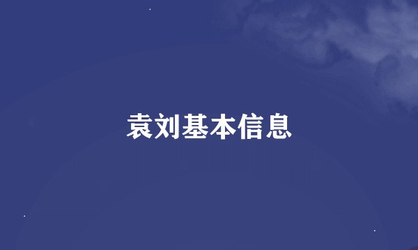 袁刘基本信息