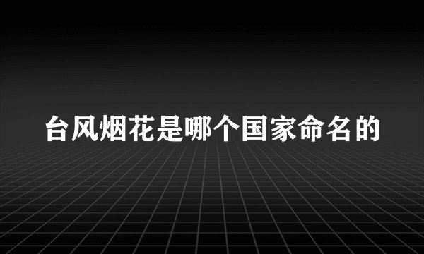台风烟花是哪个国家命名的