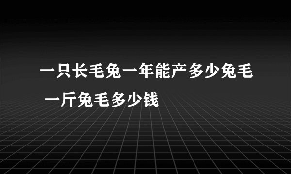 一只长毛兔一年能产多少兔毛 一斤兔毛多少钱