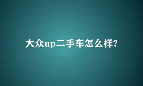 大众up二手车怎么样?