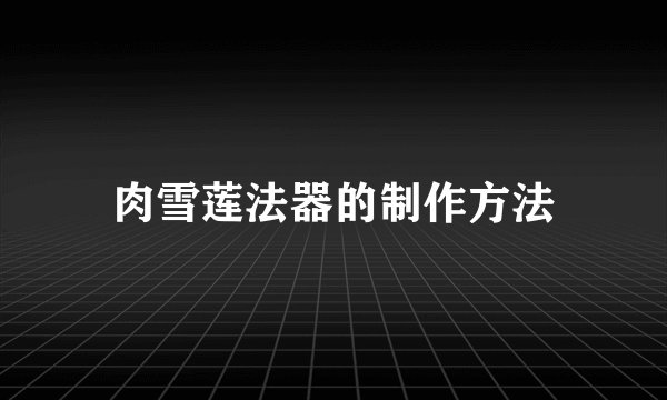 肉雪莲法器的制作方法