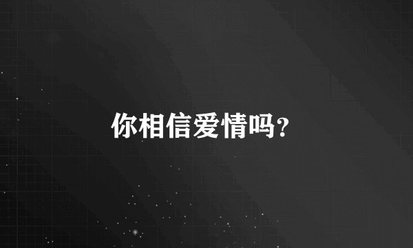 你相信爱情吗？