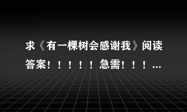 求《有一棵树会感谢我》阅读答案！！！！！急需！！！！！！快！！！！！！