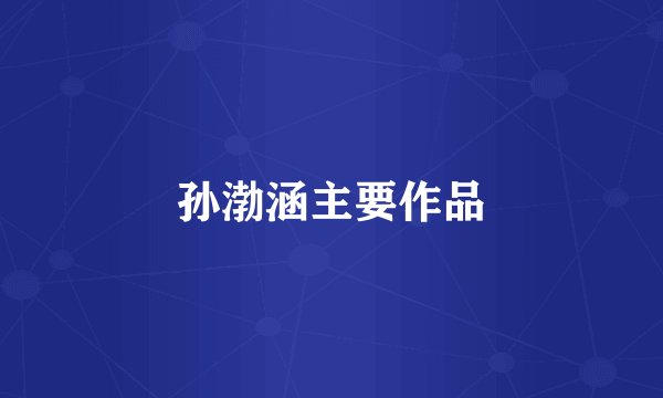 孙渤涵主要作品