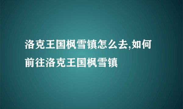 洛克王国枫雪镇怎么去,如何前往洛克王国枫雪镇