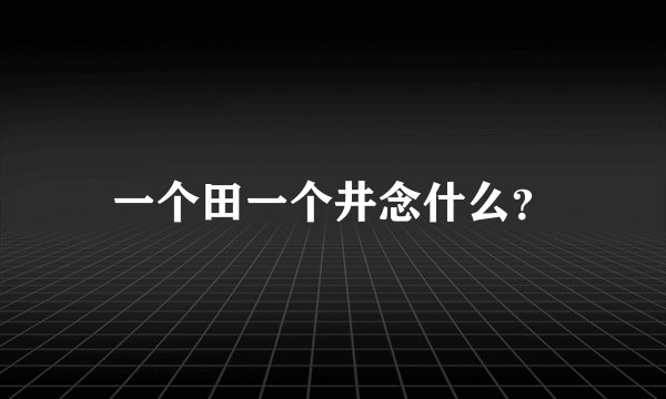 一个田一个井念什么？