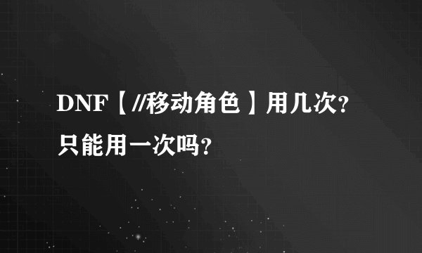 DNF【//移动角色】用几次？只能用一次吗？