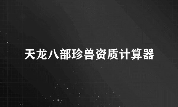 天龙八部珍兽资质计算器