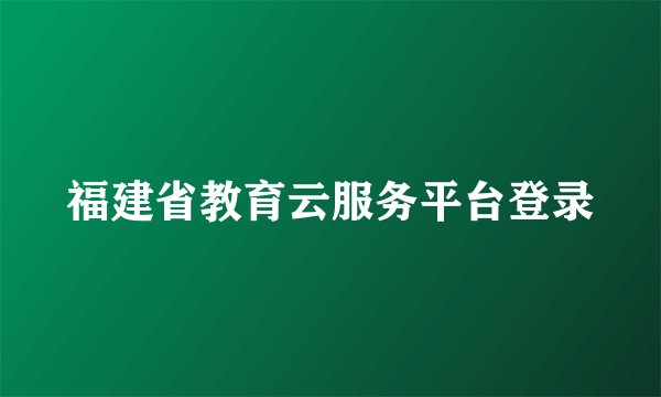 福建省教育云服务平台登录