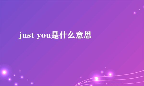 just you是什么意思
