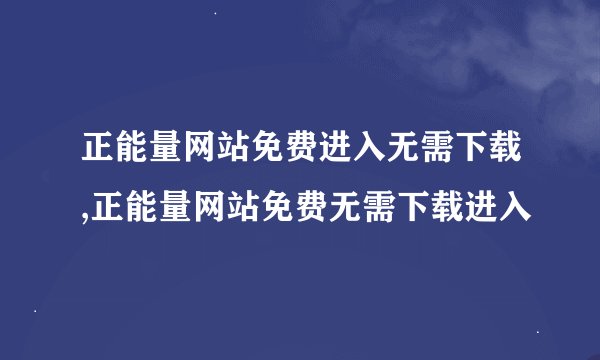 正能量网站免费进入无需下载,正能量网站免费无需下载进入