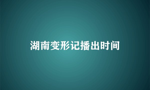湖南变形记播出时间