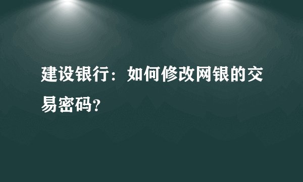 建设银行：如何修改网银的交易密码？