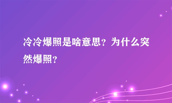 冷冷爆照是啥意思？为什么突然爆照？