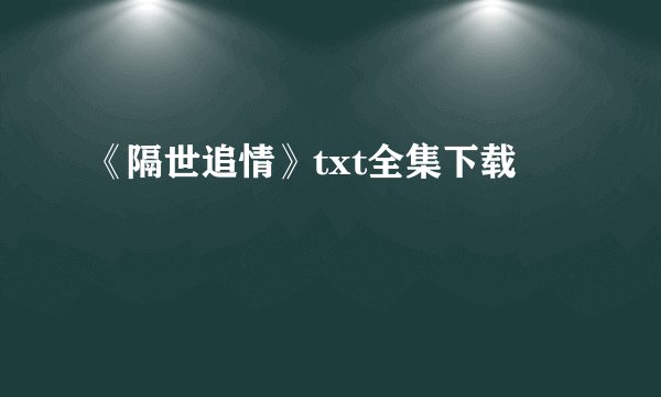 《隔世追情》txt全集下载