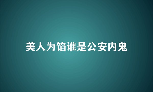 美人为馅谁是公安内鬼