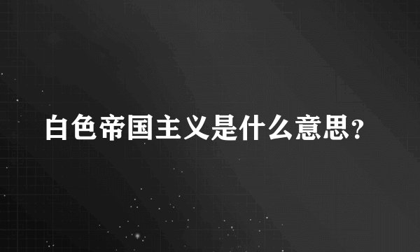 白色帝国主义是什么意思？