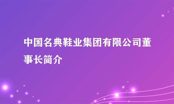 中国名典鞋业集团有限公司董事长简介