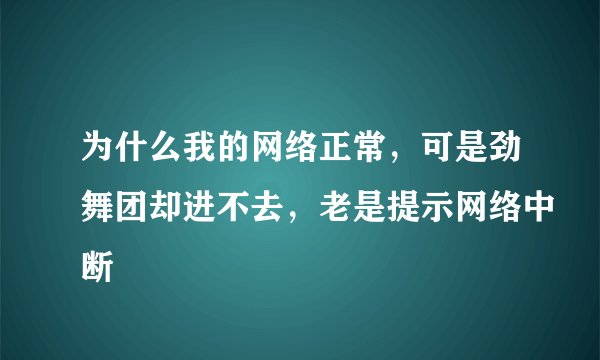 为什么我的网络正常，可是劲舞团却进不去，老是提示网络中断