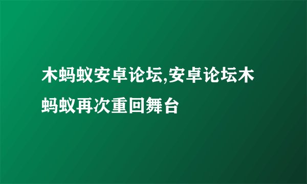 木蚂蚁安卓论坛,安卓论坛木蚂蚁再次重回舞台