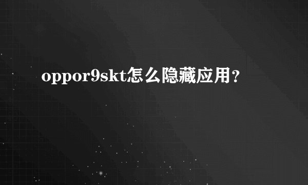 oppor9skt怎么隐藏应用？