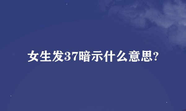 女生发37暗示什么意思?